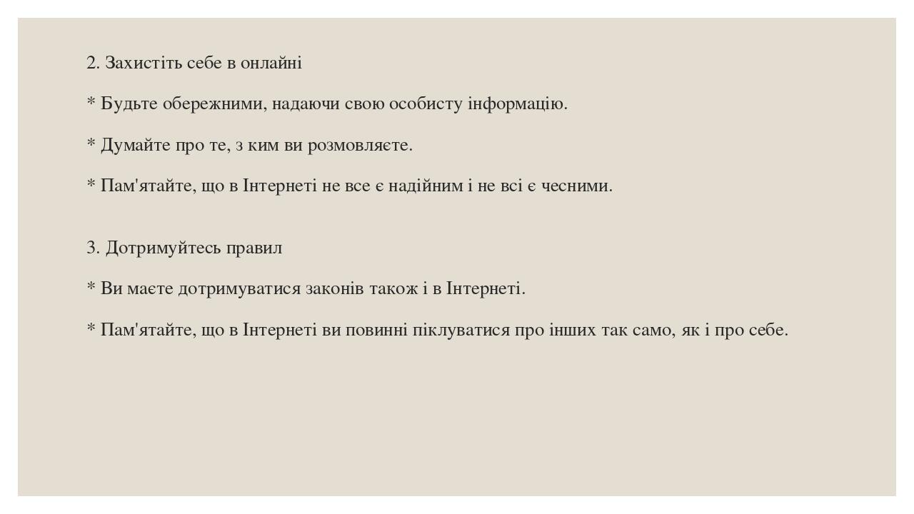 2. Захистіть себе в онлайні * Будьте обережними, надаючи свою особисту інформацію. * Думайте про те, з ким ви розмовляєте. * Пам'ятайте, що в Інтер...