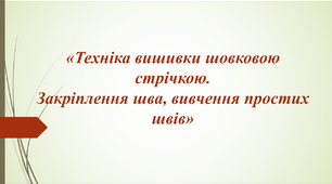 Презентація "Техніка вишивки стрічками. Закріплення шва, вивчення простих швів"