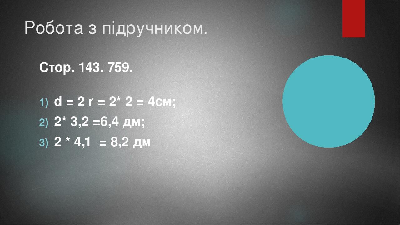 Робота з підручником. Стор. 143. 759. d = 2 r = 2* 2 = 4см; 2* 3,2 =6,4 дм; 2 * 4,1 = 8,2 дм