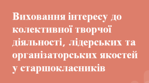 Виховання інтересу до колективної творчої діяльності, лідерських та організаторських якостей у старшокласників