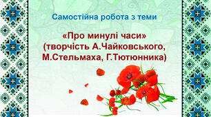 Самостійна робота з теми "Про минулі часи"(творчість А.Чайковського, М.Стельмаха, Г.Тютюнника)