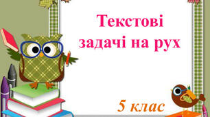 Розв'язування текстових задач на додавання і віднімання десяткових дробів. Задачі на рух.