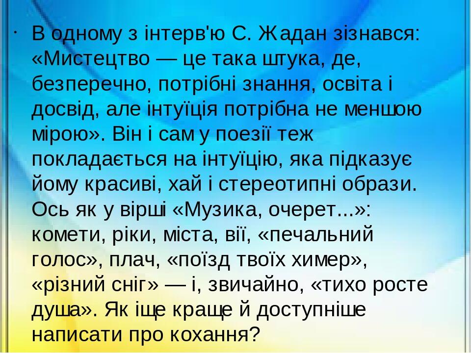 В одному з інтерв'ю С. Жадан зізнався: «Мистецтво — це така штука, де, безперечно, потрібні знання, освіта і досвід, але інтуїція потрібна не меншо...