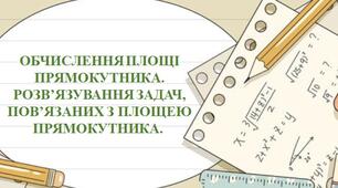 Обчислення площі прямокутника. Розв’язування задач, пов’язаних з площею прямокутника.