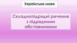 (Копія) Складнопідрядні речення з підрядними обставинними.