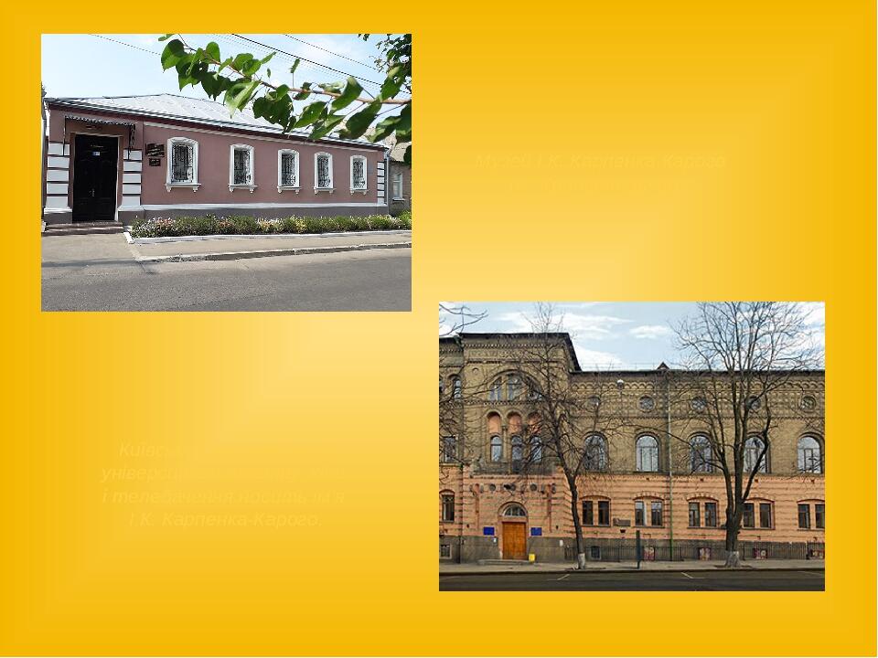 Київський національний університет театру, кіно і телебачення носить ім'я І.К. Карпенка-Карого. Музей І.К. Карпенка-Карого (м. Кропивницький)   