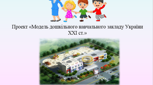 Проект «Модель закладу дошкільної освіти України ХХІ ст.»
