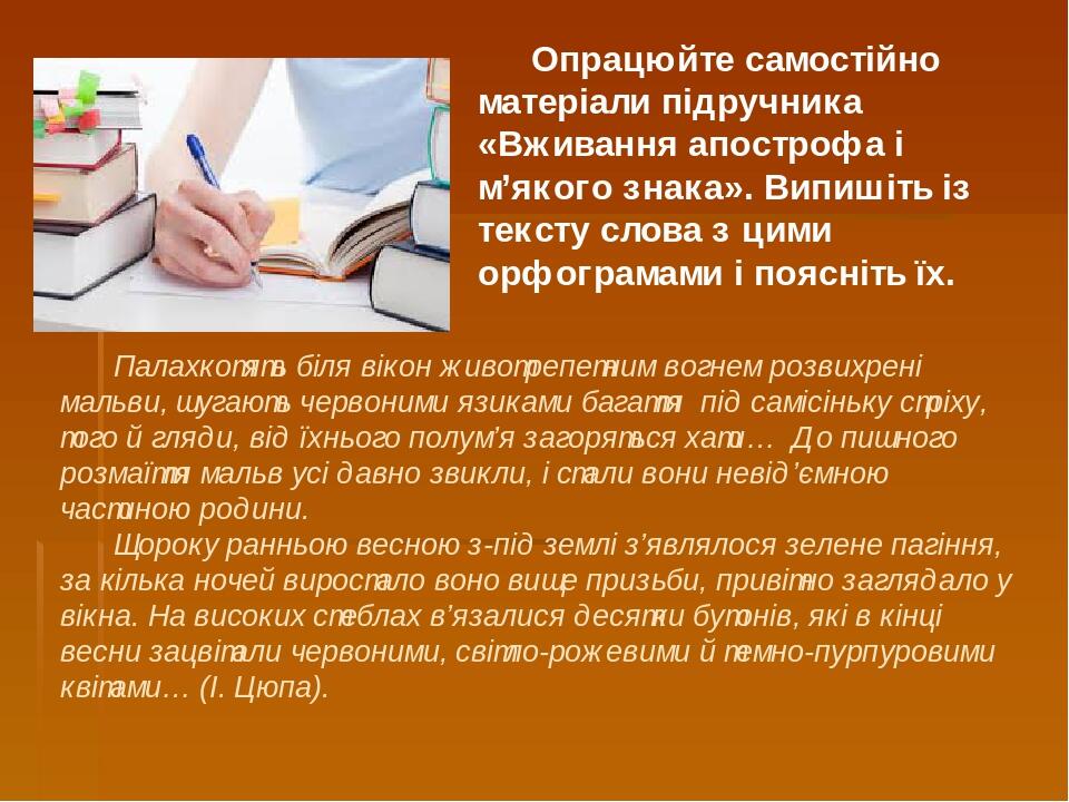 Опрацюйте самостійно матеріали підручника «Вживання апострофа і м’якого знака». Випишіть із тексту слова з цими орфограмами і поясніть їх. Палахкот...