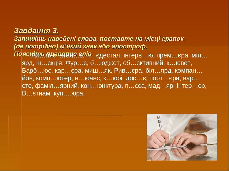 Завдання 3. Запишіть наведені слова, поставте на місці крапок (де потрібно) м’який знак або апостроф. Поясніть правопис слів Ал…янс, ател…є, п…єдес...