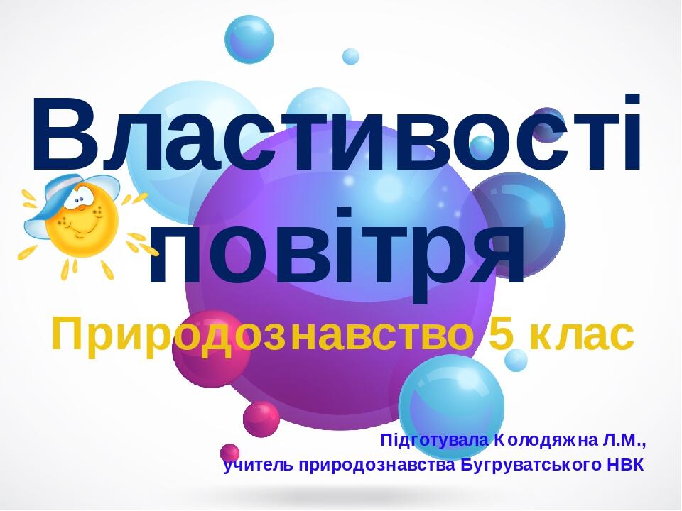 Властивості повітря Природознавство 5 клас Підготувала Колодяжна Л.М., учитель природознавства Бугруватського НВК Колодяжна Л.М., Бугруватський НВК