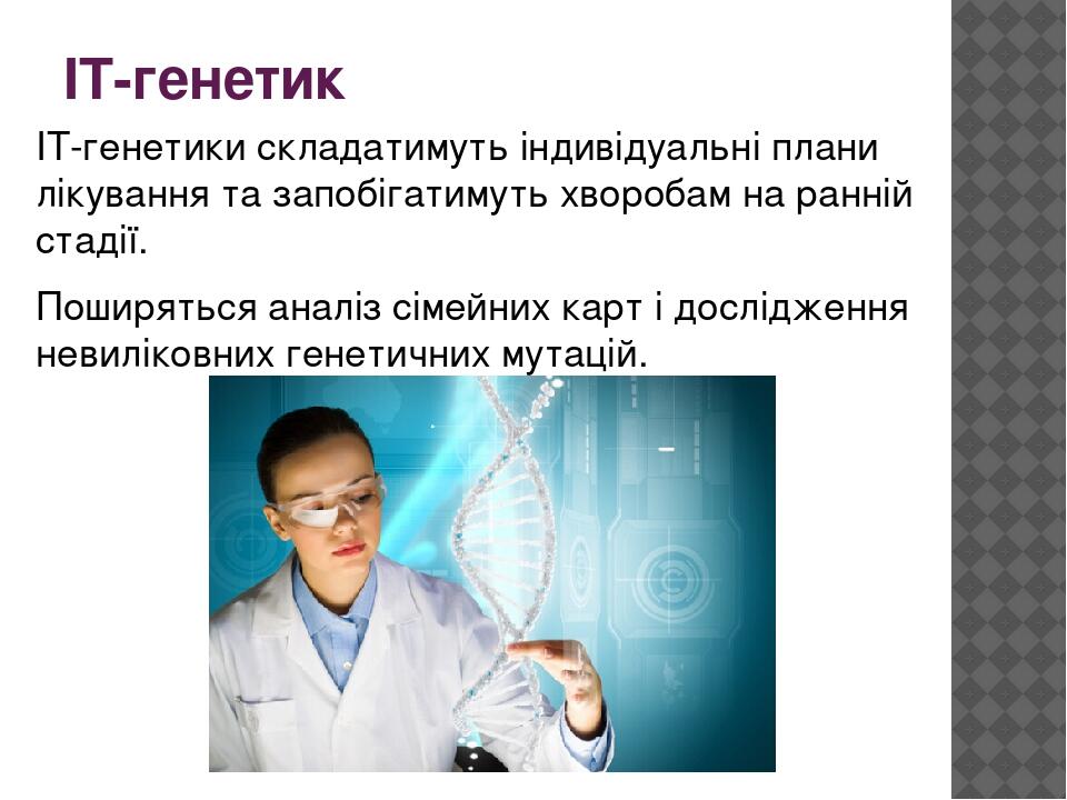 IT-генетик IT-генетики складатимуть індивідуальні плани лікування та запобігатимуть хворобам на ранній стадії. Поширяться аналіз сімейних карт і до...