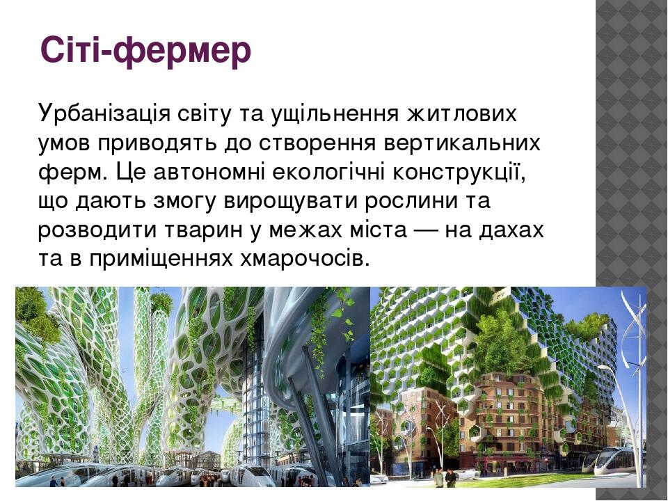 Сіті-фермер Урбанізація світу та ущільнення житлових умов приводять до створення вертикальних ферм. Це автономні екологічні конструкції, що дають з...