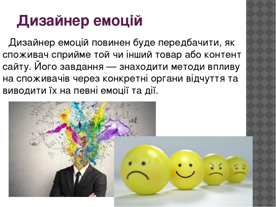 Дизайнер емоцій Дизайнер емоцій повинен буде передбачити, як споживач сприйме той чи інший товар або контент сайту. Його завдання — знаходити метод...
