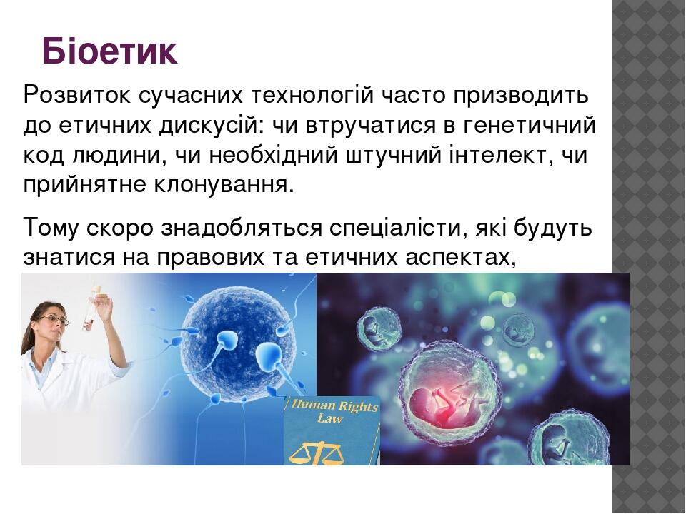 Біоетик Розвиток сучасних технологій часто призводить до етичних дискусій: чи втручатися в генетичний код людини, чи необхідний штучний інтелект, ч...