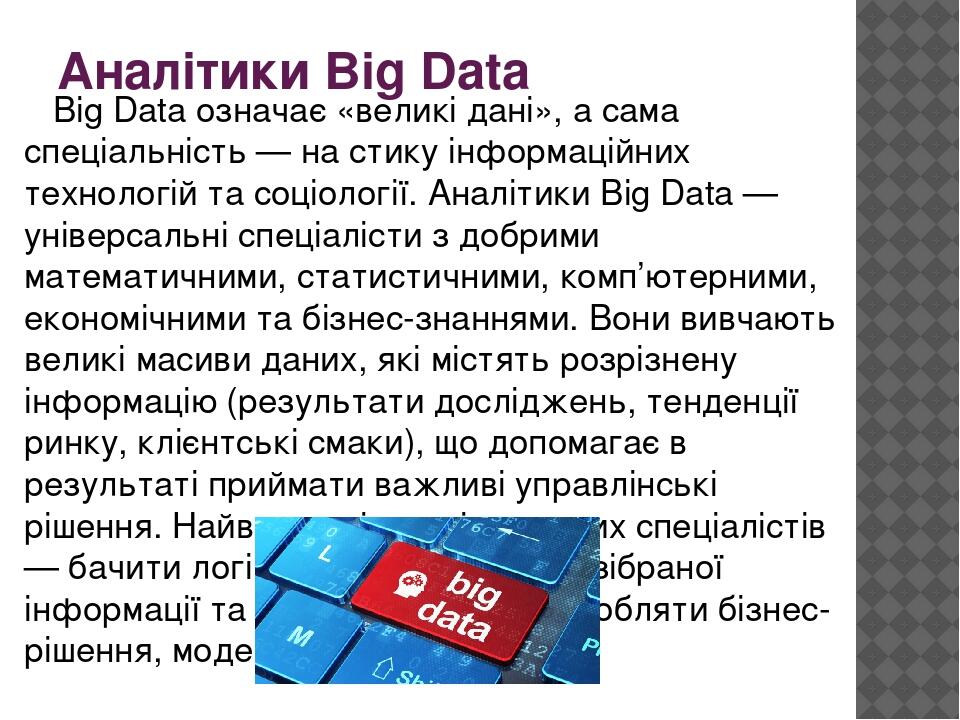 Аналітики Big Data Big Data означає «великі дані», а сама спеціальність — на стику інформаційних технологій та соціології. Аналітики Big Data — уні...