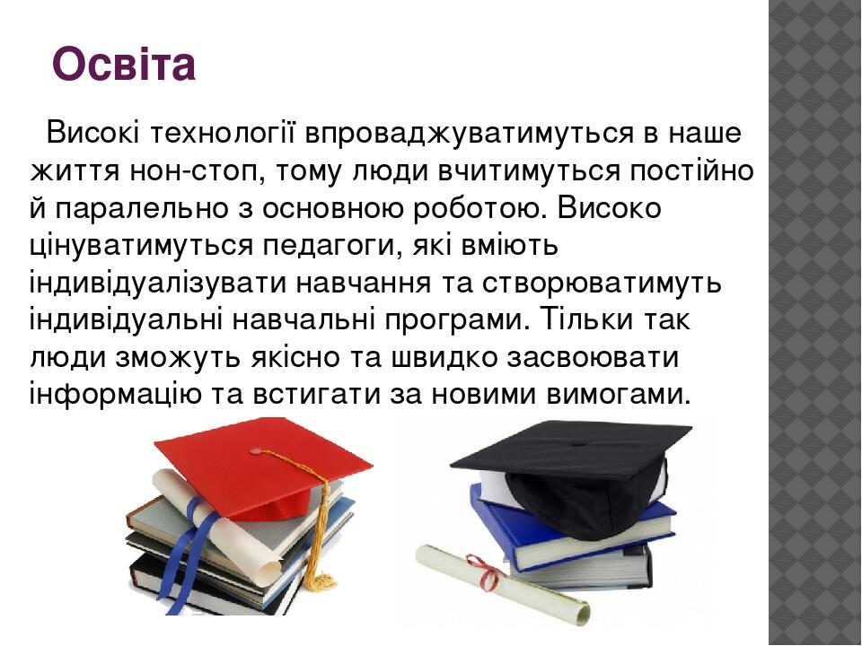 Освіта Високі технології впроваджуватимуться в наше життя нон-стоп, тому люди вчитимуться постійно й паралельно з основною роботою. Високо цінувати...