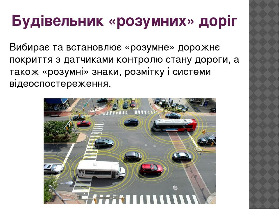 Будівельник «розумних» доріг Вибирає та встановлює «розумне» дорожнє покриття з датчиками контролю стану дороги, а також «розумні» знаки, розмітку ...