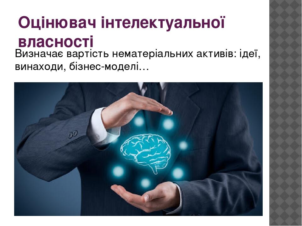 Оцінювач інтелектуальної власності Визначає вартість нематеріальних активів: ідеї, винаходи, бізнес-моделі…