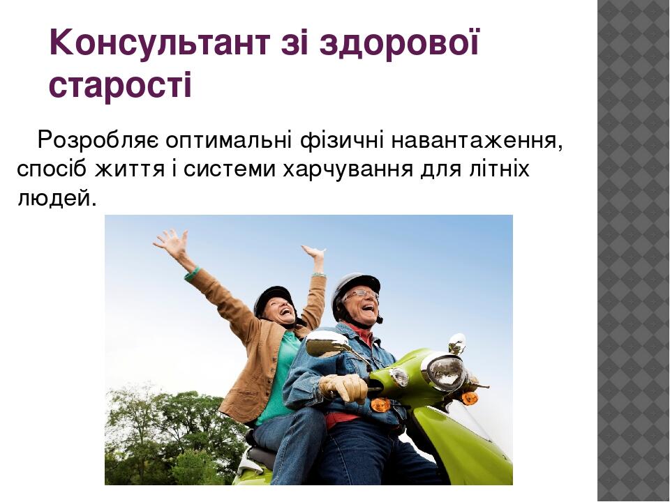 Консультант зі здорової старості Розробляє оптимальні фізичні навантаження, спосіб життя і системи харчування для літніх людей.