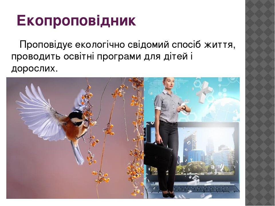 Екопроповідник Проповідує екологічно свідомий спосіб життя, проводить освітні програми для дітей і дорослих.