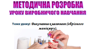 Методична розробка уроку виробничого навчання "Виконання класичного (обрізного)манікюру"