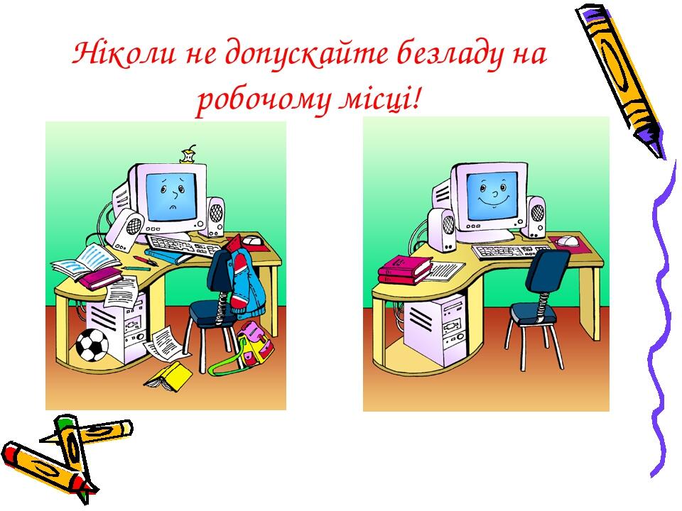 Ніколи не допускайте безладу на робочому місці!