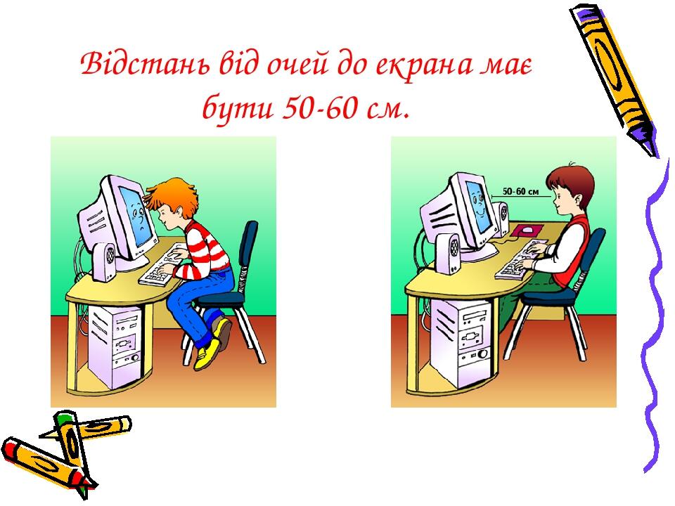 Відстань від очей до екрана має бути 50-60 см.