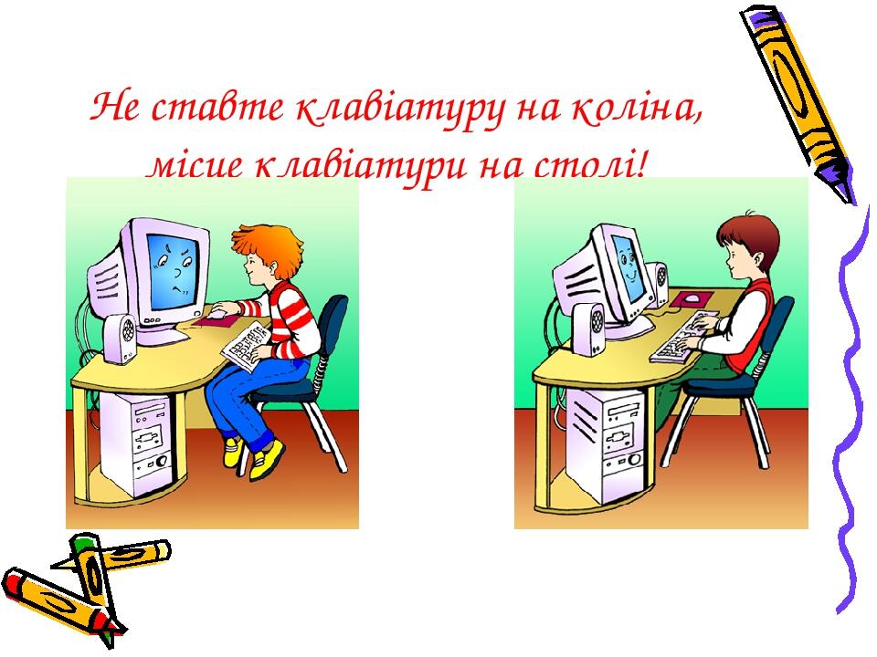Не ставте клавіатуру на коліна, місце клавіатури на столі!