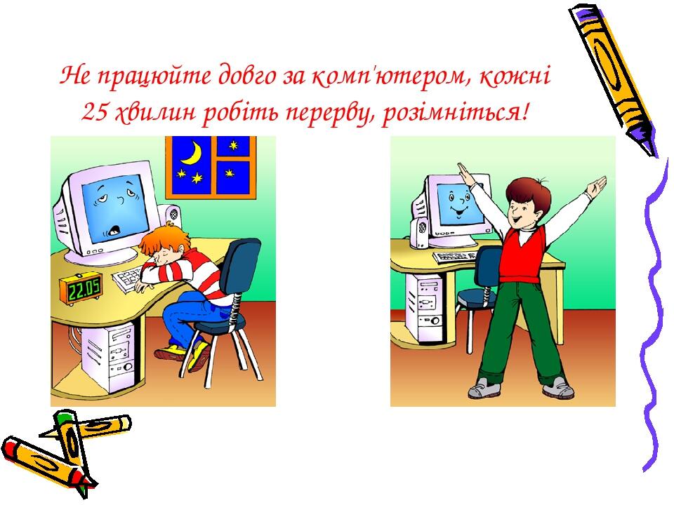 Не працюйте довго за комп'ютером, кожні 25 хвилин робіть перерву, розімніться!