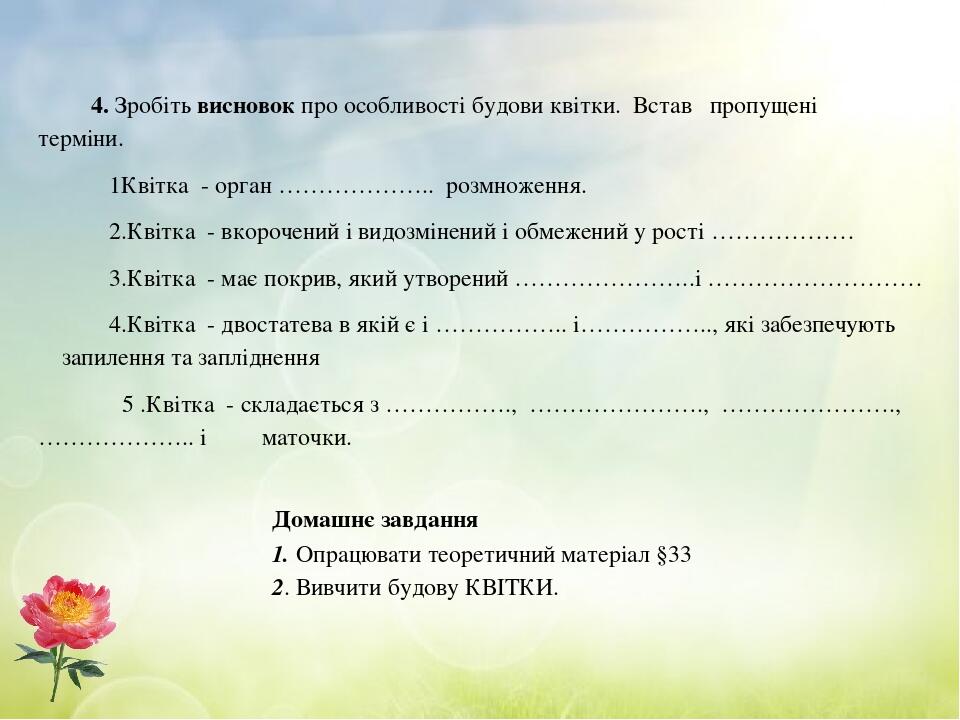 4. Зробіть висновок про особливості будови квітки. Встав пропущені терміни. 1Квітка - орган ……………….. розмноження. 2.Квітка - вкорочений і видозміне...