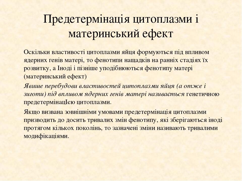 Предетермінація цитоплазми і материнський ефект Оскільки властивості цитоплазми яйця формуються під впливом ядерних генів матері, то фенотипи нащад...