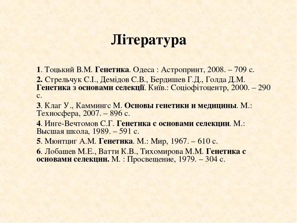 Література 1. Тоцький В.М. Генетика. Одеса : Астропринт, 2008. – 709 с. 2. Стрельчук С.І., Демідов С.В., Бердишев Г.Д., Голда Д.М. Генетика з основ...