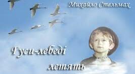 М. Стельмах «Гуси-лебеді летять». Символ образу гусей -лебедів. Єдність світу природи і дитячої душі у творі