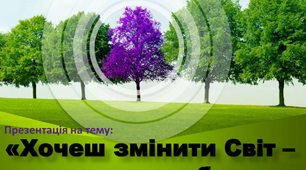 Презентація "Хочеш змінити Світ - почни з себе"