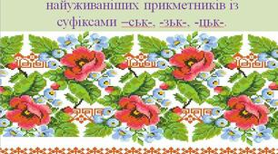 Вимова й написання найуживаніших прикметників із суфіксами -ськ-, -цьк-, -зьк-.