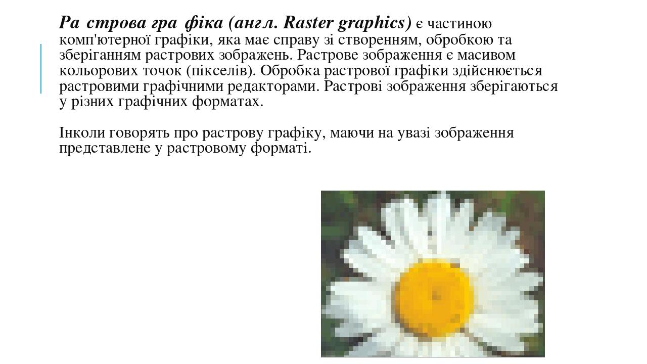 Ра́строва гра́фіка (англ. Raster graphics) є частиною комп'ютерної графіки, яка має справу зі створенням, обробкою та зберіганням растрових зображе...