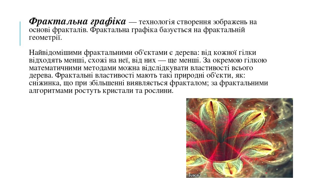 Фрактальна графіка — технологія створення зображень на основі фракталів. Фрактальна графіка базується на фрактальній геометрії. Найвідомішими фракт...