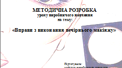 Методична розробка уроку виробничого навчання "Вправи з виконання вечірнього макіяжу"