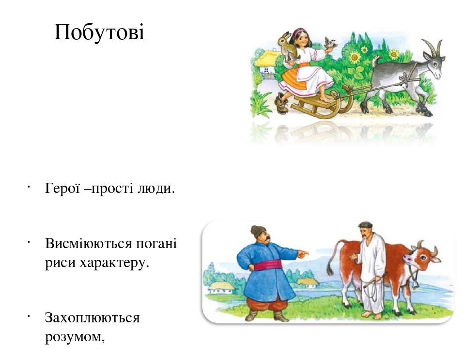 Побутові Герої –прості люди. Висміюються погані риси характеру. Захоплюються розумом, винахідливістю.