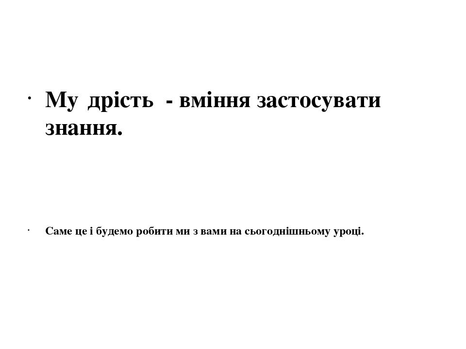 Му́дрість  - вміння застосувати знання. Саме це і будемо робити ми з вами на сьогоднішньому уроці.