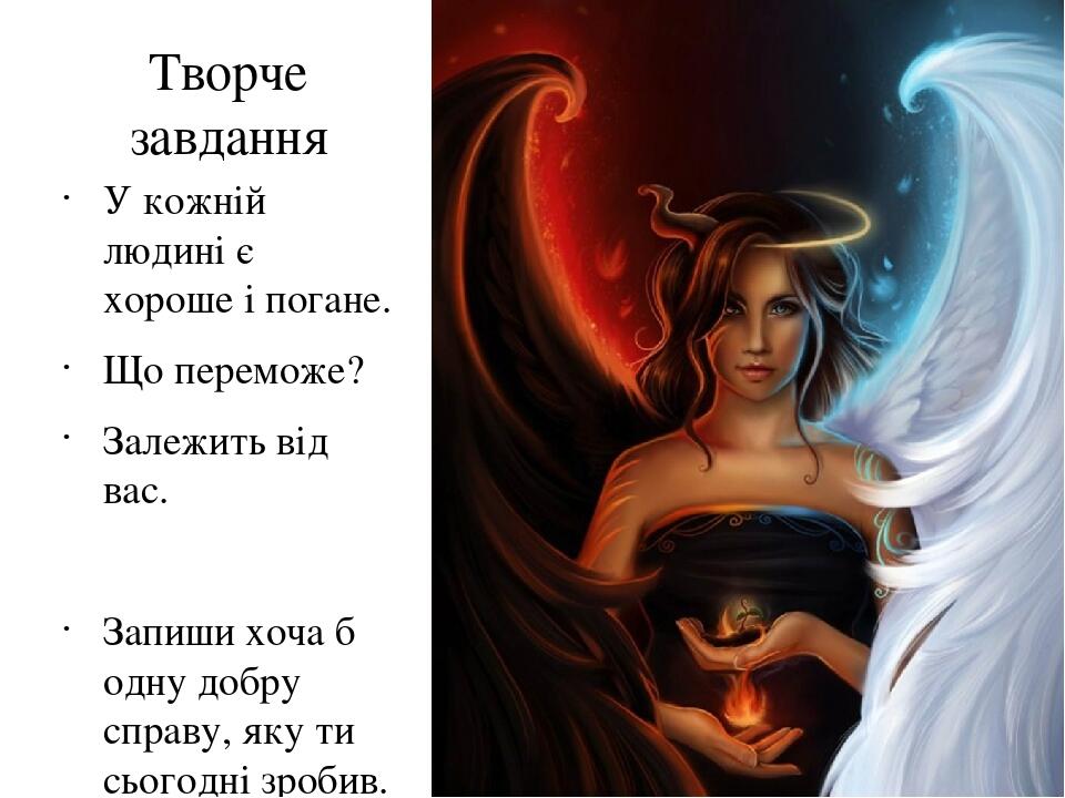 Творче завдання У кожній людині є хороше і погане. Що переможе? Залежить від вас. Запиши хоча б одну добру справу, яку ти сьогодні зробив.