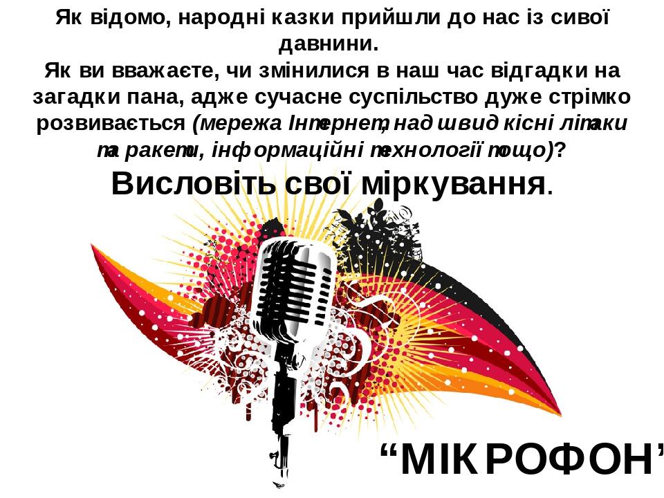 Як відомо, народні казки прийшли до нас із сивої давнини. Як ви вважаєте, чи змінилися в наш час відгадки на загадки пана, адже сучасне суспільство...