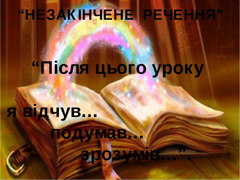 “НЕЗАКІНЧЕНЕ РЕЧЕННЯ” “Після цього уроку я відчув… подумав… зрозумів…”.