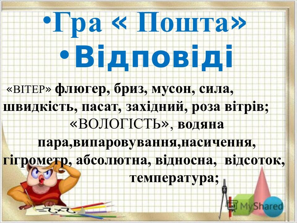 Гра « Пошта» Відповіді «ВІТЕР» флюгер, бриз, мусон, сила, швидкість, пасат, західний, роза вітрів; «ВОЛОГІСТЬ», водяна пара,випаровування,насичення...