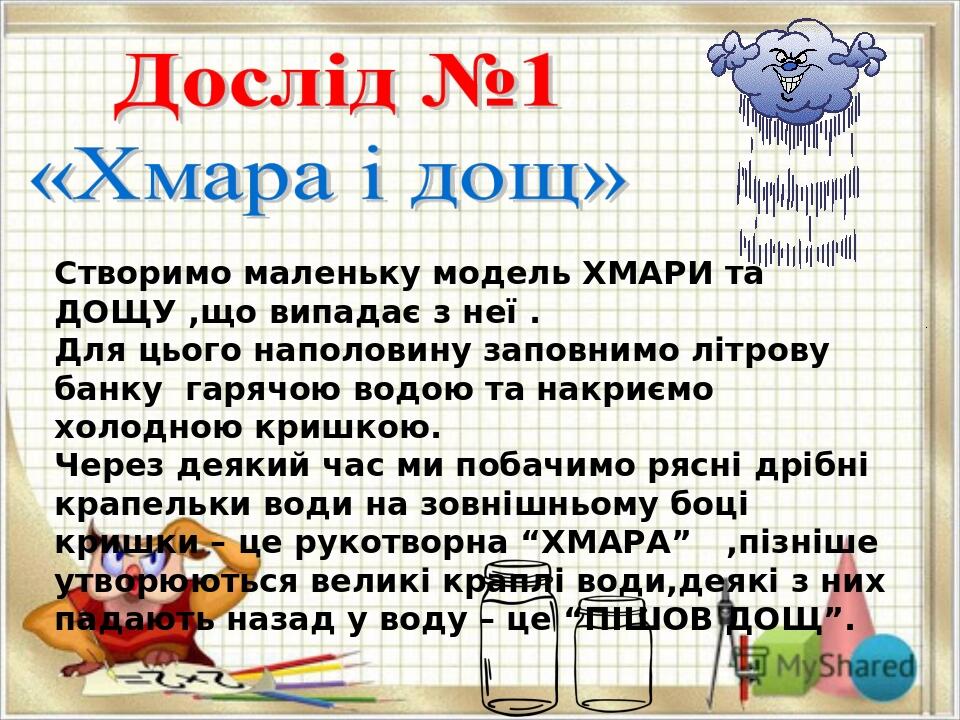 Створимо маленьку модель ХМАРИ та ДОЩУ ,що випадає з неї . Для цього наполовину заповнимо літрову банку гарячою водою та накриємо холодною кришкою....