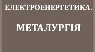  Електроенергетика .Металургія