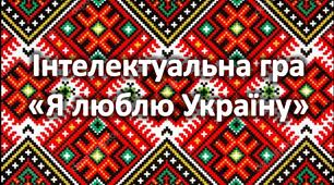 Інтелектуальна гра-вікторина "Я люблю Україну"