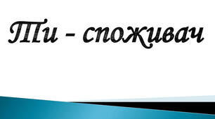 Ти -  споживач