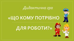Дидактична гра «Що кому ротрібно для роботи?»