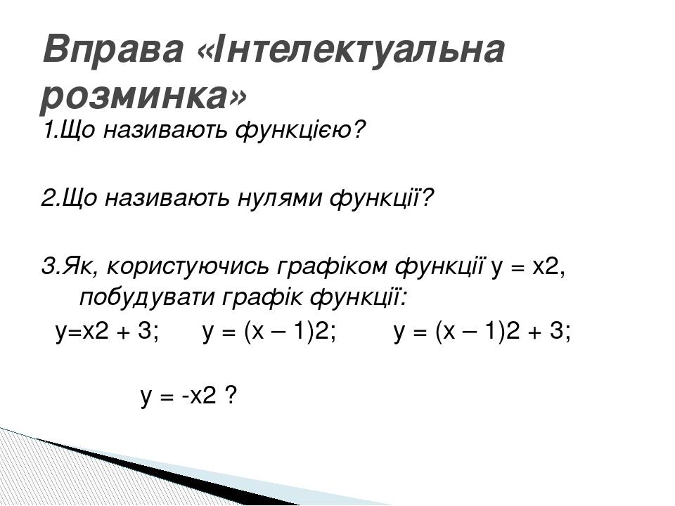 1.Що називають функцією? 2.Що називають нулями функції? 3.Як, користуючись графіком функції у = х2, побудувати графік функції: у=х2 + 3; у = (х – 1...